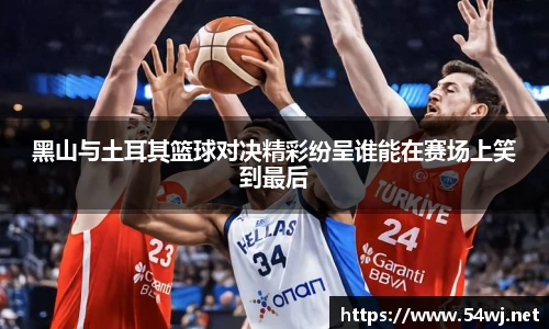 黑山与土耳其篮球对决精彩纷呈谁能在赛场上笑到最后